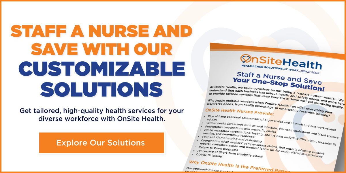 Staff a nurse and save with our customizable solutions. Get tailer, high-quality health services for your diverse workforce with OnSite Health. Explore our solutions