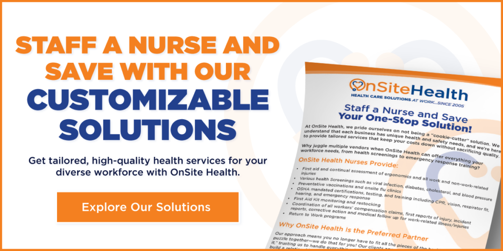 Staff a nurse and save with our customizable solutions. Get tailer, high-quality health services for your diverse workforce with OnSite Health. Explore our solutions